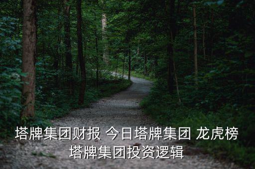 塔牌集團財報 今日塔牌集團 龍虎榜塔牌集團投資邏輯