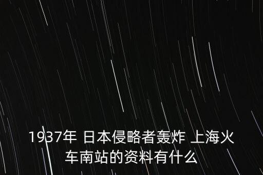 1937年 日本侵略者轟炸 上?；疖嚹险镜馁Y料有什么