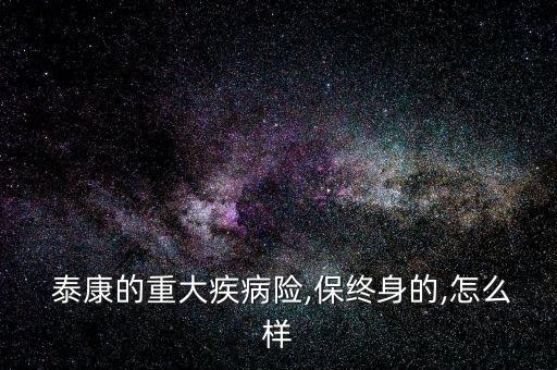  泰康的重大疾病險,保終身的,怎么樣