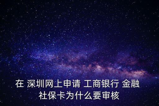 在 深圳網(wǎng)上申請 工商銀行 金融 社保卡為什么要審核