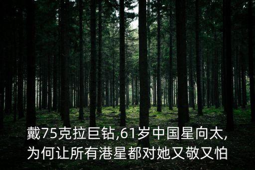 戴75克拉巨鉆,61歲中國星向太,為何讓所有港星都對她又敬又怕