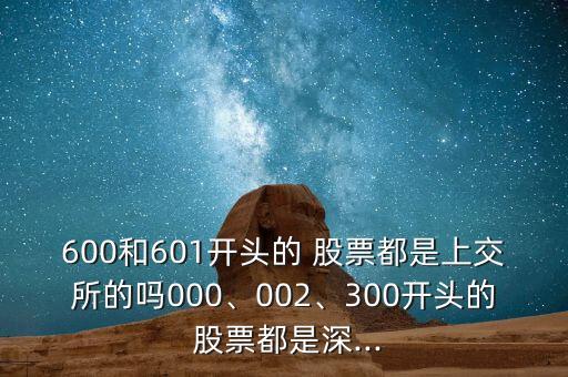600和601開頭的 股票都是上交所的嗎000、002、300開頭的 股票都是深...