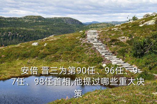  安倍 晉三為第90任、96任、97任、98任首相,他提過哪些重大決策
