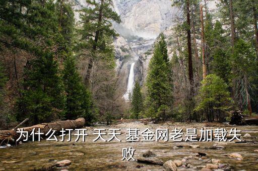為什么打開(kāi) 天天 基金網(wǎng)老是加載失敗