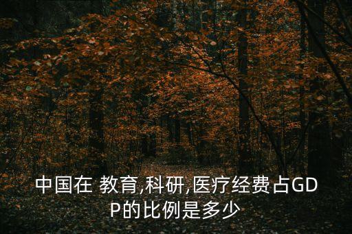 中國在 教育,科研,醫(yī)療經(jīng)費占GDP的比例是多少