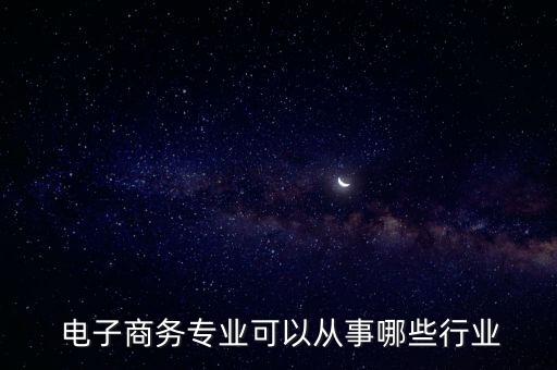  電子商務專業(yè)可以從事哪些行業(yè)