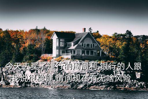 今天去買了建行的周周利,銀行的人跟我說很穩(wěn)健,請問現(xiàn)在有無啥風(fēng)險...