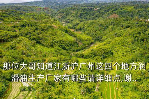 那位大哥知道江浙滬廣州這四個地方潤滑油生產廠家有哪些請詳細點,謝...