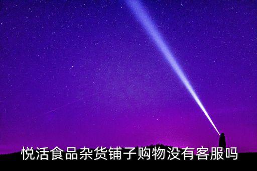  悅活食品雜貨鋪?zhàn)淤?gòu)物沒(méi)有客服嗎