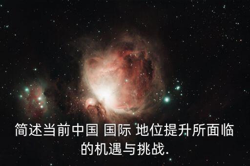 簡述當前中國 國際 地位提升所面臨的機遇與挑戰(zhàn).