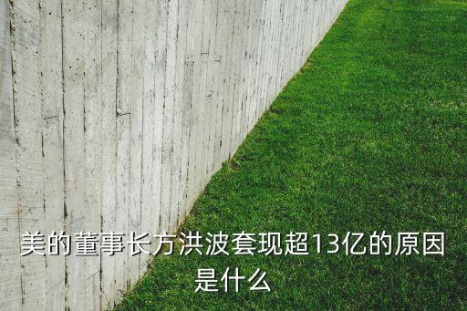 美的董事長方洪波套現(xiàn)超13億的原因是什么