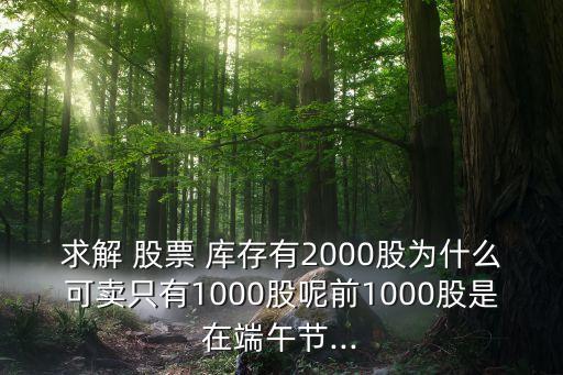 求解 股票 庫(kù)存有2000股為什么可賣(mài)只有1000股呢前1000股是在端午節(jié)...