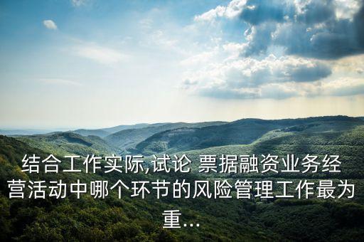 結(jié)合工作實際,試論 票據(jù)融資業(yè)務(wù)經(jīng)營活動中哪個環(huán)節(jié)的風險管理工作最為重...