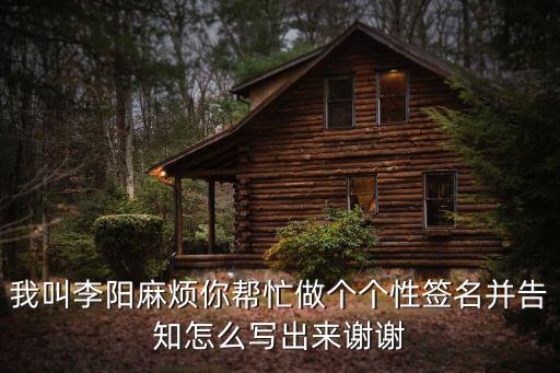 我叫李陽(yáng)麻煩你幫忙做個(gè)個(gè)性簽名并告知怎么寫(xiě)出來(lái)謝謝