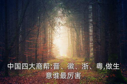 中國(guó)四大商幫:晉、徽、浙、粵,做生意誰(shuí)最厲害