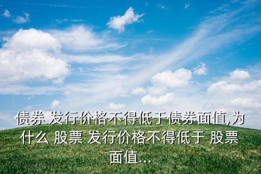 債券 發(fā)行價格不得低于債券面值,為什么 股票 發(fā)行價格不得低于 股票面值...