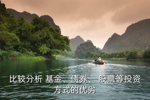 比較分析 基金、債券、 股票等投資方式的優(yōu)劣