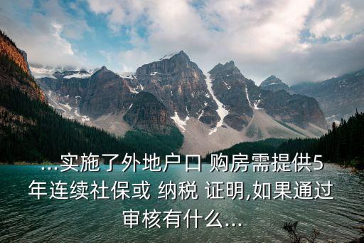 ...實施了外地戶口 購房需提供5年連續(xù)社?；?納稅 證明,如果通過審核有什么...
