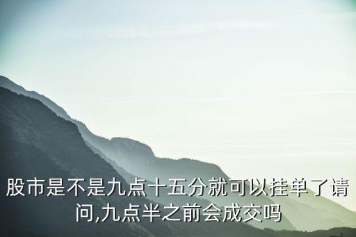 股市是不是九點(diǎn)十五分就可以掛單了請問,九點(diǎn)半之前會成交嗎