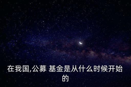 在我國,公募 基金是從什么時(shí)候開始的