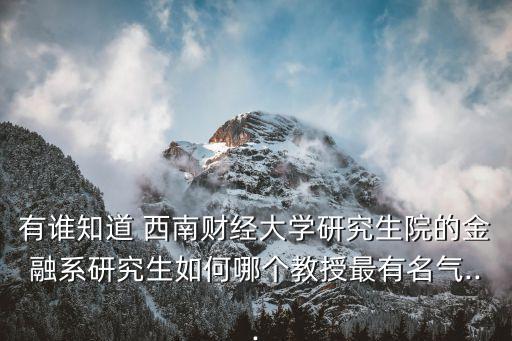 有誰(shuí)知道 西南財(cái)經(jīng)大學(xué)研究生院的金融系研究生如何哪個(gè)教授最有名氣...