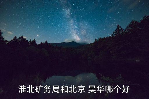 淮北礦務(wù)局和北京 昊華哪個好