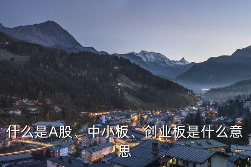 什么是A股、中小板、創(chuàng)業(yè)板是什么意思