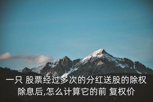 一只 股票經(jīng)過多次的分紅送股的除權(quán)除息后,怎么計(jì)算它的前 復(fù)權(quán)價