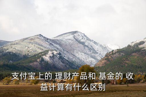 支付寶上的 理財(cái)產(chǎn)品和 基金的 收益計(jì)算有什么區(qū)別