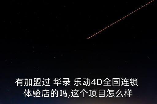 有加盟過 華錄 樂動4D全國連鎖 體驗(yàn)店的嗎,這個項(xiàng)目怎么樣