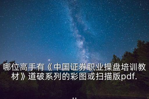 哪位高手有《中國證券職業(yè)操盤培訓教材》道破系列的彩圖或掃描版pdf...