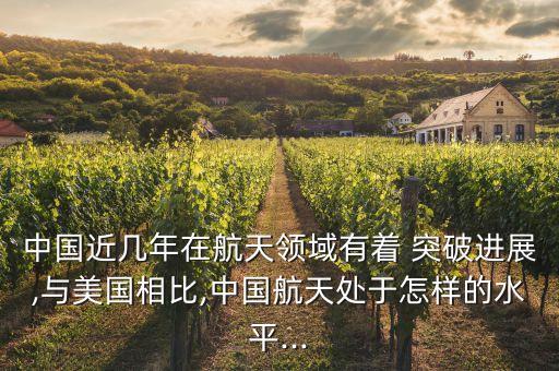 中國(guó)近幾年在航天領(lǐng)域有著 突破進(jìn)展,與美國(guó)相比,中國(guó)航天處于怎樣的水平...