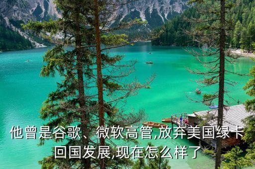 他曾是谷歌、微軟高管,放棄美國綠卡回國發(fā)展,現(xiàn)在怎么樣了