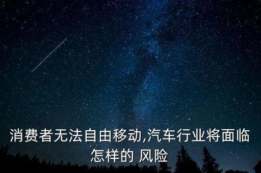 消費(fèi)者無法自由移動,汽車行業(yè)將面臨怎樣的 風(fēng)險
