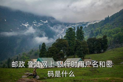  郵政 登陸網(wǎng)上 銀行時(shí)用戶(hù)名和密碼是什么