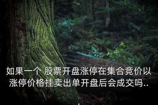 如果一個(gè) 股票開(kāi)盤(pán)漲停在集合競(jìng)價(jià)以漲停價(jià)格掛賣出單開(kāi)盤(pán)后會(huì)成交嗎...