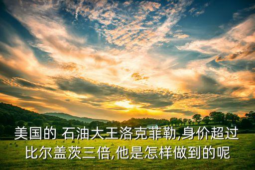 美國(guó)的 石油大王洛克菲勒,身價(jià)超過比爾蓋茨三倍,他是怎樣做到的呢