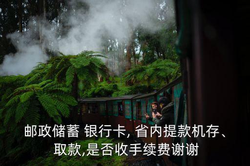 郵政儲蓄 銀行卡, 省內(nèi)提款機存、 取款,是否收手續(xù)費謝謝