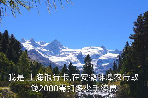 我是 上海銀行卡,在安徽蚌埠農(nóng)行取錢(qián)2000需扣多少手續(xù)費(fèi)