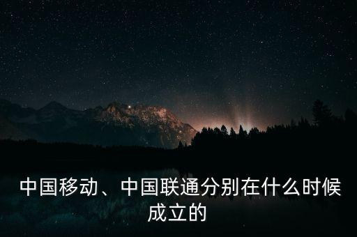 中國移動、中國聯(lián)通分別在什么時候成立的