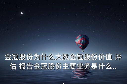 金冠股份為什么大跌金冠股份價值 評估 報告金冠股份主要業(yè)務是什么...