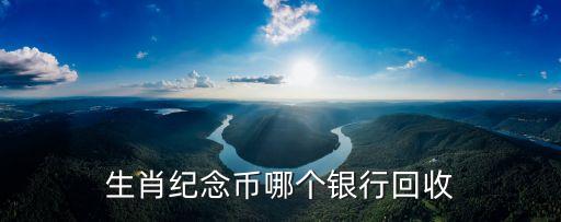 生肖紀(jì)念幣哪個銀行回收