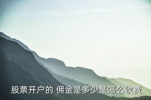  股票開(kāi)戶的 傭金是多少是怎么收費(fèi)