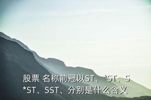  股票 名稱前冠以ST、*ST、S*ST、SST、分別是什么含義