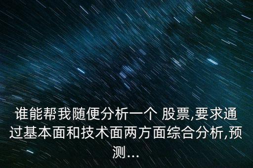 誰能幫我隨便分析一個(gè) 股票,要求通過基本面和技術(shù)面兩方面綜合分析,預(yù)測...