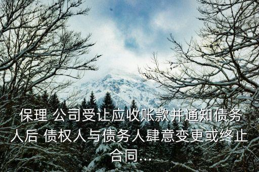  保理 公司受讓應收賬款并通知債務人后 債權人與債務人肆意變更或終止 合同...