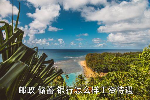  郵政 儲(chǔ)蓄 銀行怎么樣工資待遇