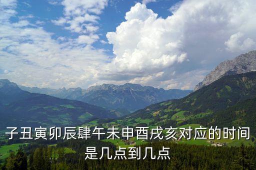 子丑寅卯辰肆午未申酉戌亥對應(yīng)的時(shí)間是幾點(diǎn)到幾點(diǎn)