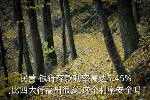  民營 銀行存款利率高達(dá)5.45%,比四大行高出很多,這個(gè)利率安全嗎