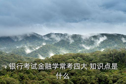  銀行考試金融學?？妓拇?知識點是什么